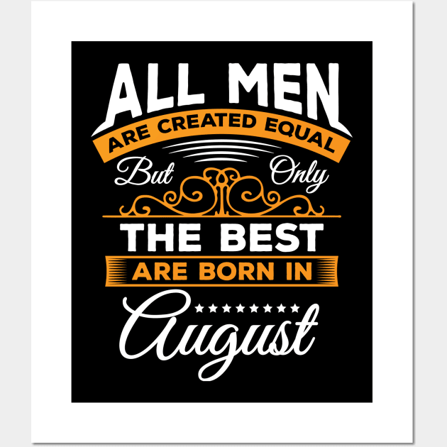 All Men Are Created Equal But Only The Best Are Born In August,august,gifts,august birthday Wall Art by teenices